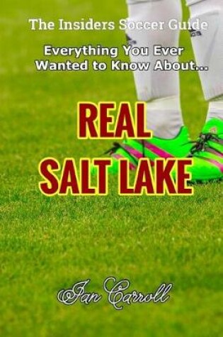 Cover of Everything You Ever Wanted to Know About Real Salt Lake