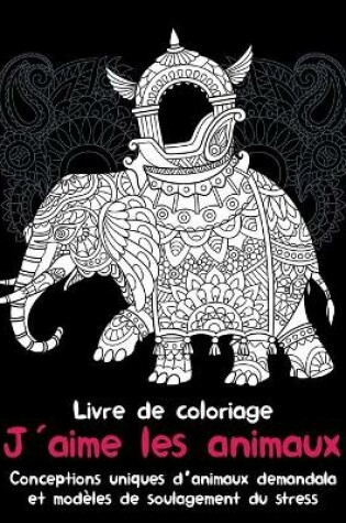 Cover of J'aime les animaux - Livre de coloriage - Conceptions uniques d'animaux de mandala et modeles de soulagement du stress