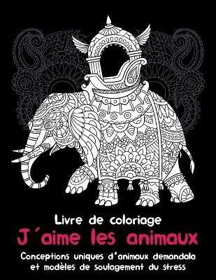 Book cover for J'aime les animaux - Livre de coloriage - Conceptions uniques d'animaux de mandala et modeles de soulagement du stress