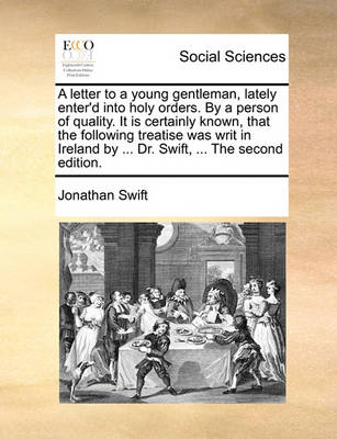 Book cover for A Letter to a Young Gentleman, Lately Enter'd Into Holy Orders. by a Person of Quality. It Is Certainly Known, That the Following Treatise Was Writ in Ireland by ... Dr. Swift, ... the Second Edition.