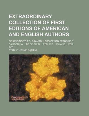 Book cover for Extraordinary Collection of First Editions of American and English Authors; Belonging to F.D. Brandon, Esq of San Francisco, California ... to Be Sold ... Feb. 23d. 1906 and ... Feb. 24th ...