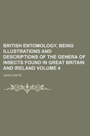 Cover of British Entomology, Being Illustrations and Descriptions of the Genera of Insects Found in Great Britain and Ireland Volume 4