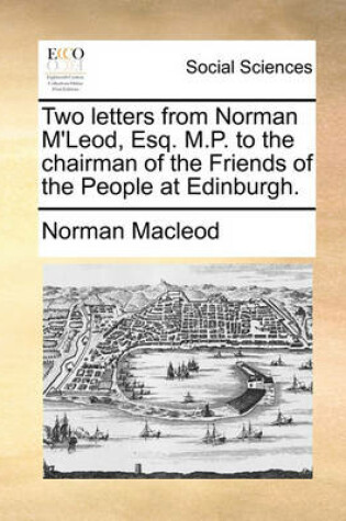 Cover of Two Letters from Norman m'Leod, Esq. M.P. to the Chairman of the Friends of the People at Edinburgh.