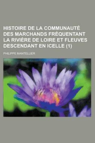 Cover of Histoire de La Communaute Des Marchands Frequentant La Riviere de Loire Et Fleuves Descendant En Icelle (1 )