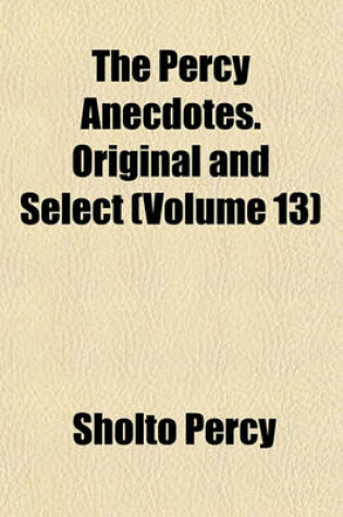 Cover of The Percy Anecdotes. Original and Select (Volume 13)