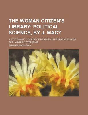 Book cover for The Woman Citizen's Library (Volume 3); Political Science, by J. Macy. a Systematic Course of Reading in Preparation for the Larger Citizenship