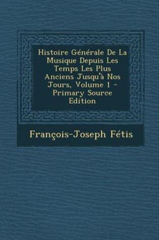 Cover of Histoire Generale de La Musique Depuis Les Temps Les Plus Anciens Jusqu'a Nos Jours, Volume 1