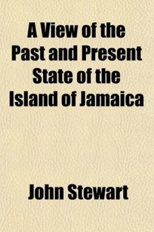 Cover of A View of the Past and Present State of the Island of Jamaica; With Remarks on the Moral and Physical Condition of the Slaves, and on the Abolition of Slavery in the Colonies