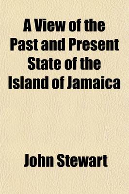 Book cover for A View of the Past and Present State of the Island of Jamaica; With Remarks on the Moral and Physical Condition of the Slaves, and on the Abolition of Slavery in the Colonies