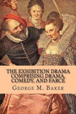 Cover of The Exhibition Drama Comprising Drama, Comedy, and Farce