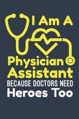 Cover of I Am A Physician Assistant Because Doctors Need Heroes Too