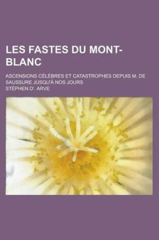 Cover of Les Fastes Du Mont-Blanc; Ascensions Celebres Et Catastrophes Depuis M. de Saussure Jusqu'a Nos Jours
