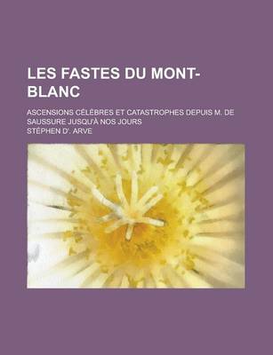 Book cover for Les Fastes Du Mont-Blanc; Ascensions Celebres Et Catastrophes Depuis M. de Saussure Jusqu'a Nos Jours