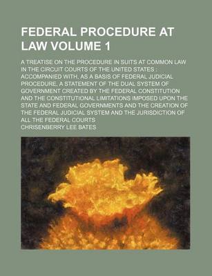 Book cover for Federal Procedure at Law Volume 1; A Treatise on the Procedure in Suits at Common Law in the Circuit Courts of the United States Accompanied With, as a Basis of Federal Judicial Procedure, a Statement of the Dual System of Government Created by the Feder