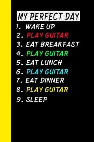 Cover of My Perfect Day Wake Up Play Guitar Eat Breakfast Play Guitar Eat Lunch Play Guitar Eat Dinner Play Guitar Sleep