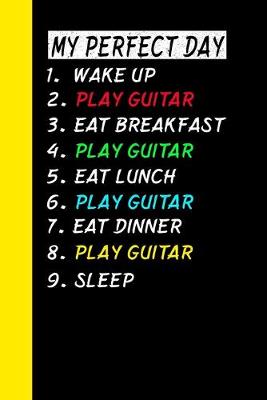 Book cover for My Perfect Day Wake Up Play Guitar Eat Breakfast Play Guitar Eat Lunch Play Guitar Eat Dinner Play Guitar Sleep