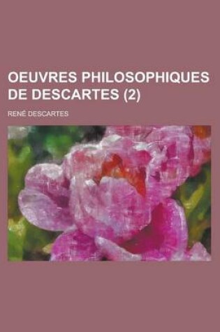 Cover of Oeuvres Philosophiques de Descartes (2); Publiees D'Apres Les Textes Originaux Avec Notices, Sommaires Et Eclaircissemens