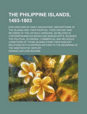 Book cover for The Philippine Islands, 1493-1803 (Volume 47); Explorations by Early Navigators, Descriptions of the Islands and Their Peoples, Their History and Records of the Catholic Missions, as Related in Contemporaneous Books and Manuscripts, Showing the Political, Econ