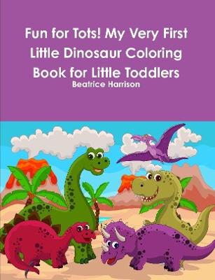 Book cover for Fun for Tots! My Very First Little Dinosaur Coloring Book for Little Toddlers