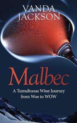 Book cover for Malbec - A Tumultuous Wine Journey from Woe to WOW