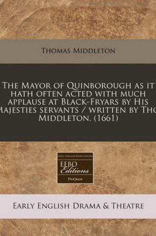 Cover of The Mayor of Quinborough as It Hath Often Acted with Much Applause at Black-Fryars by His Majesties Servants / Written by Tho. Middleton. (1661)