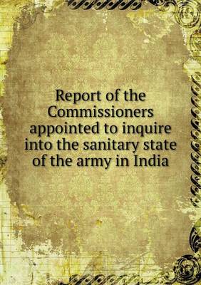 Book cover for Report of the Commissioners appointed to inquire into the sanitary state of the army in India