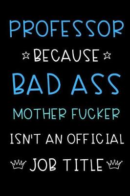 Book cover for Professor Because Bad Ass Mother Fucker Isn't An Official Title