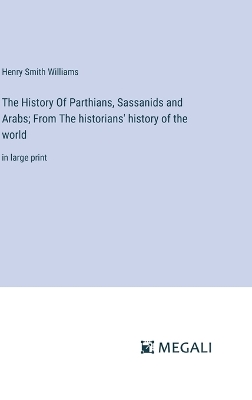 Book cover for The History Of Parthians, Sassanids and Arabs; From The historians' history of the world