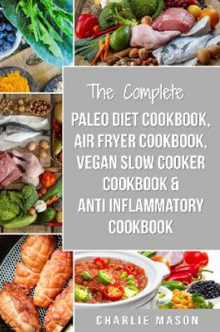 Cover of The Complete Paleo Diet Cookbook, Air fryer cookbook, Vegan Slow Cooker Cookbook & Anti-Inflammatory cookbook