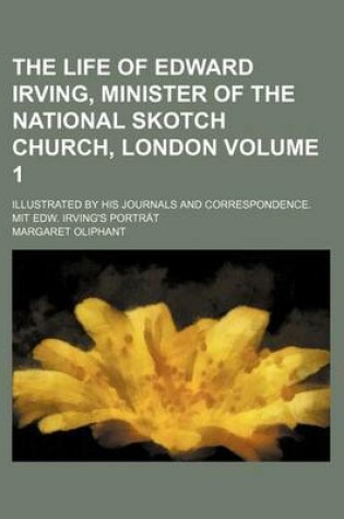 Cover of The Life of Edward Irving, Minister of the National Skotch Church, London Volume 1; Illustrated by His Journals and Correspondence. Mit Edw. Irving's Portrat