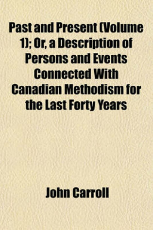 Cover of Past and Present (Volume 1); Or, a Description of Persons and Events Connected with Canadian Methodism for the Last Forty Years