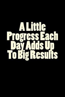 Book cover for A Little Progress Each Day Adds Up To Big Results