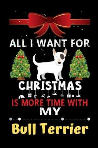 Cover of All I want for Christmas is more time with my Bull Terrier