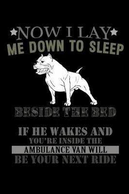 Book cover for Now I Lay me Down to Sleep Beside the Bed My Pitbull I Keep If he Wakes and You're Inside the Ambulance Van Will Be your Next Ride