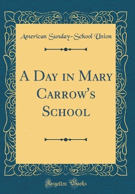 Book cover for A Day in Mary Carrow's School (Classic Reprint)