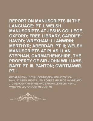 Book cover for Report on Manuscripts in the Welsh Language Volume 2 PT. 3; PT. I. Welsh Manuscripts at Jesus College, Oxford Free Library, Cardiff Havod Wrexham Llanwrin Merthyr Aberdar. PT. II Welsh Manuscripts at Plas Llan Stephan, Carmathenshire, the Property of Sir