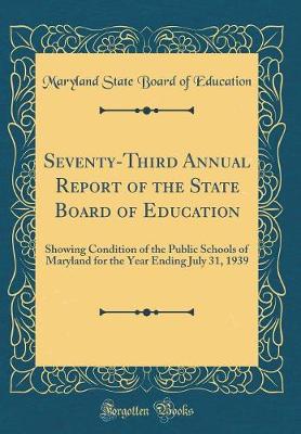 Book cover for Seventy-Third Annual Report of the State Board of Education: Showing Condition of the Public Schools of Maryland for the Year Ending July 31, 1939 (Classic Reprint)