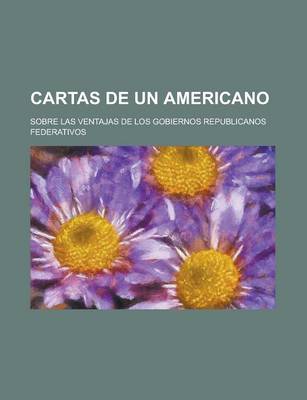 Book cover for Cartas de Un Americano; Sobre Las Ventajas de Los Gobiernos Republicanos Federativos