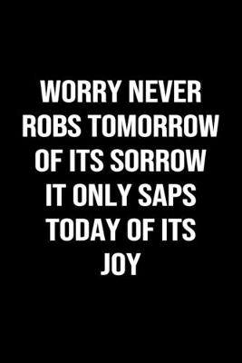 Book cover for Worry Never Robs Tomorrow Of Its Sorrow It Only Saps Today Of Its Joy