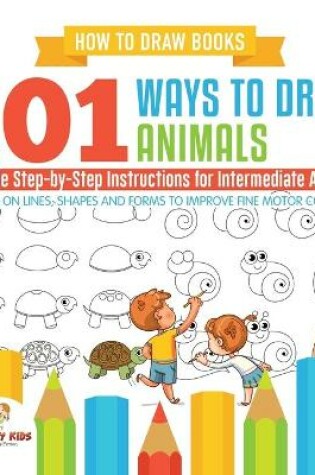 Cover of How to Draw Books. 101 Ways to Draw Animals. Simple Step-by-Step Instructions for Intermediate Artists. Focus on Lines, Shapes and Forms to Improve Fine Motor Control