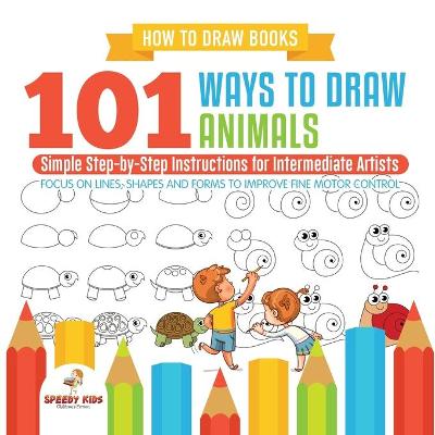 Book cover for How to Draw Books. 101 Ways to Draw Animals. Simple Step-by-Step Instructions for Intermediate Artists. Focus on Lines, Shapes and Forms to Improve Fine Motor Control