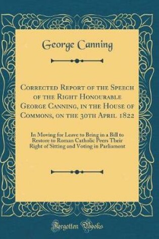 Cover of Corrected Report of the Speech of the Right Honourable George Canning, in the House of Commons, on the 30th April 1822