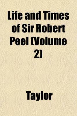 Book cover for Life and Times of Sir Robert Peel Volume 1; By Will. Taylor and Ch. MacKay