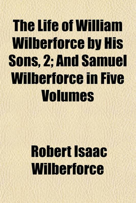 Book cover for The Life of William Wilberforce by His Sons, 4; And Samuel Wilberforce in Five Volumes