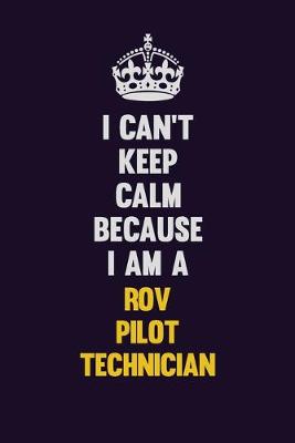 Book cover for I Can't Keep Calm Because I Am A ROV Pilot Technician