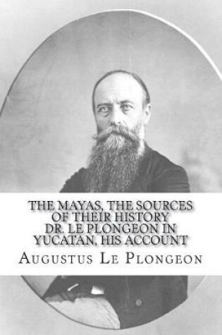 Cover of The Mayas, the Sources of Their History Dr. Le Plongeon in Yucatan, His Account