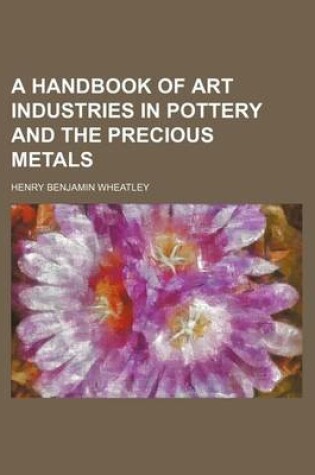 Cover of A Handbook of Art Industries in Pottery and the Precious Metals