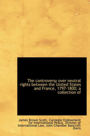 Cover of The Controversy Over Neutral Rights Between the United States and France, 1797-1800; A Collection of