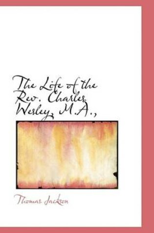 Cover of The Life of the REV. Charles Wesley, M.A.,