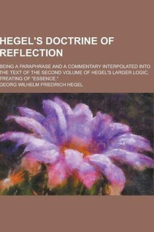 Cover of Hegel's Doctrine of Reflection; Being a Paraphrase and a Commentary Interpolated Into the Text of the Second Volume of Hegel's Larger Logic, Treating